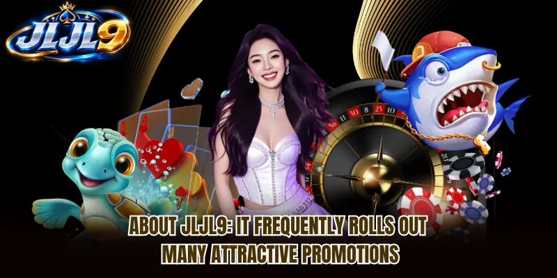 About JLJL9: it frequently rolls out many attractive promotions